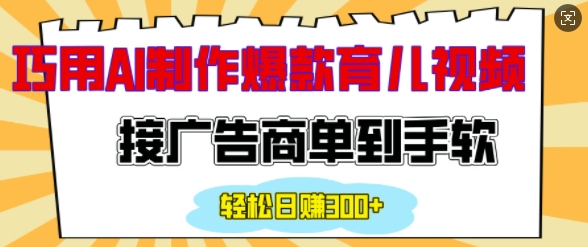 用AI制作情感育儿爆款视频，接广告商单到手软，日入200+-韬哥副业项目资源网