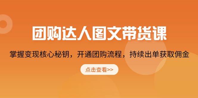 团购达人图文并茂卖货课，把握转现关键密匙，开启团购价步骤，不断开单获得提成-韬哥副业项目资源网