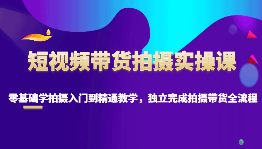 短视频卖货拍照实操课，零基础学拍照入门到精通课堂教学，单独完成拍摄卖货全过程-韬哥副业项目资源网