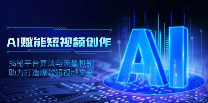 AI赋能短视频创作，揭秘平台算法与流量机制，助力打造爆款短视频文案-韬哥副业项目资源网