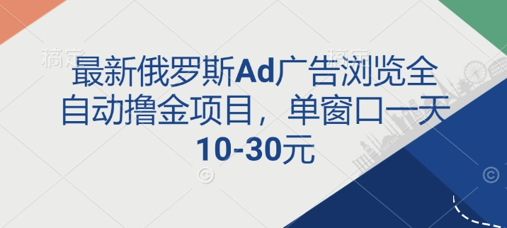 最新俄罗斯Ad广告浏览全自动撸金项目，单窗口一天10-30元-韬哥副业项目资源网