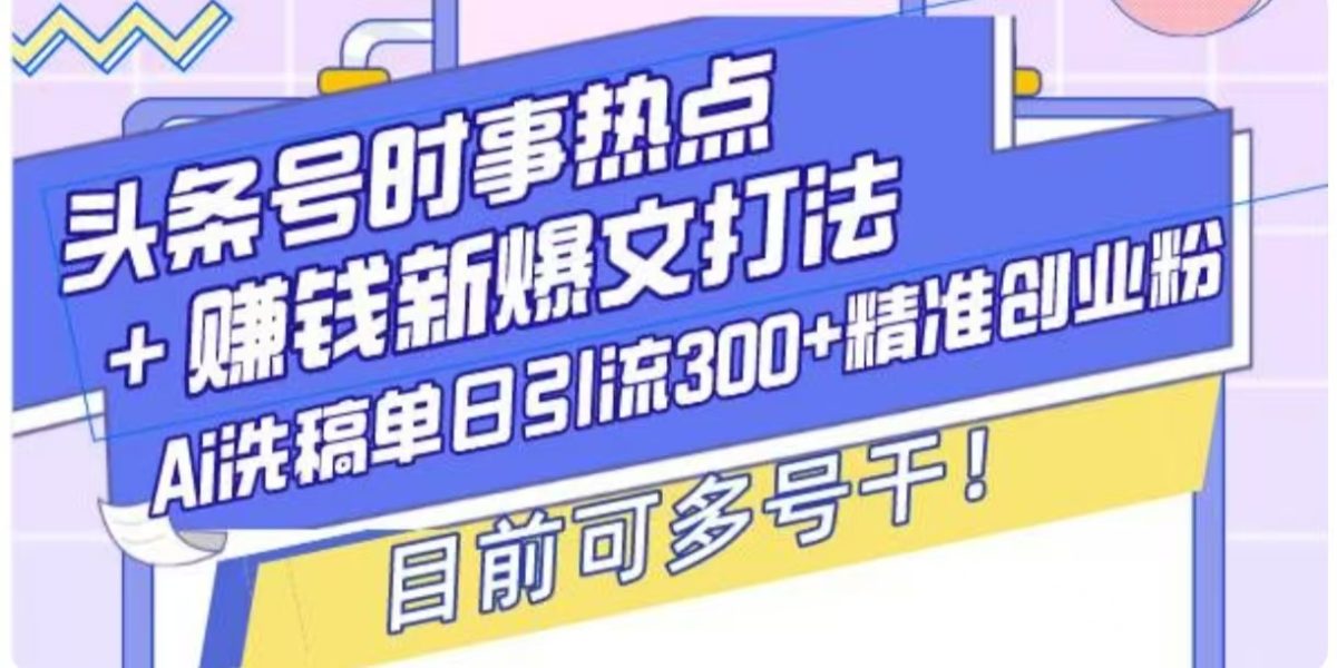 头条号时事热点+挣钱新爆文打法，Ai洗稿单日引流300+精准创业粉-韬哥副业项目资源网