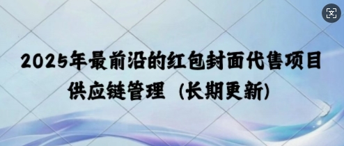 2025年最前沿的红包封面代售项目 供应链管理(长期升级)-韬哥副业项目资源网