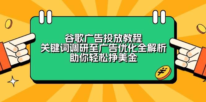 谷歌广告投放教程：关键词调研至广告优化全解析，助你轻松挣美金-韬哥副业项目资源网