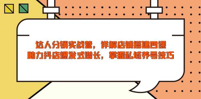 大咖分销商实战营，店面构建四课，助推抖音小店井喷式增长，把握公域起号方法-韬哥副业项目资源网