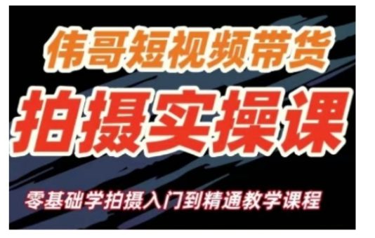 短视频带货拍摄实操课,零基础学拍摄入门到精通教学-韬哥副业项目资源网