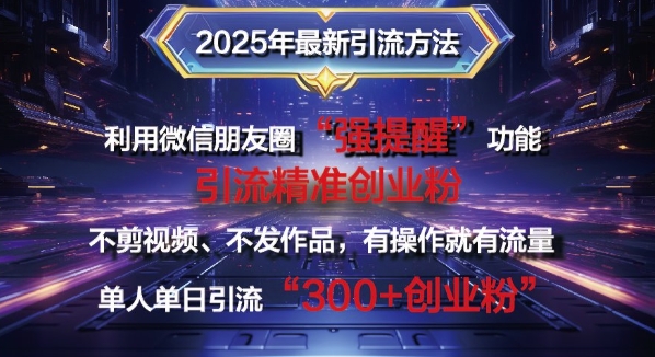 2025年全新微信发朋友圈暴力行为引流法单人单日单实际操作日引300 自主创业粉，做兼职粉-韬哥副业项目资源网