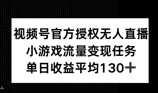 视频号官方授权无人直播，小游戏流量任务，单日收益平均130+-韬哥副业项目资源网