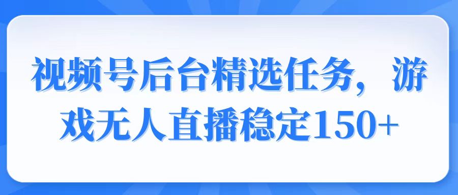 （14004期）视频号精选变现任务，游戏无人直播稳定150+-韬哥副业项目资源网