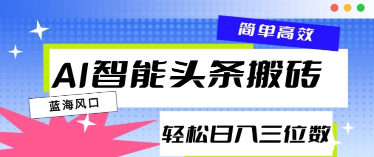 AI智能头条搬砖，一键自动生成爆款文章，日入三位数，轻松稳定-韬哥副业项目资源网