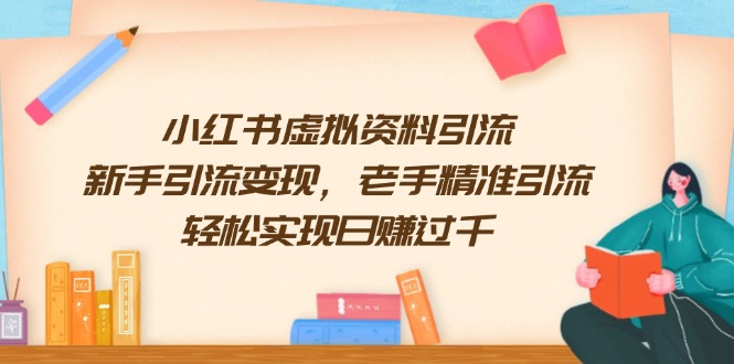 （13995期）小红书虚拟资料引流，新手引流变现，老手精准引流，轻松实现日赚过千-韬哥副业项目资源网