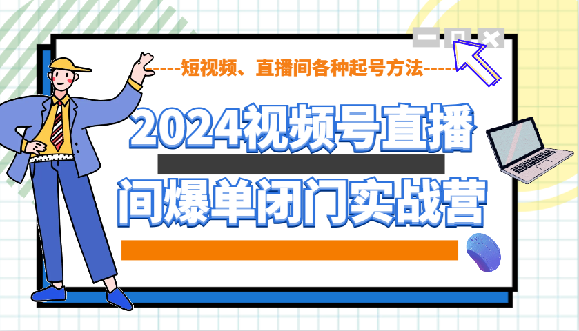 2024视频号直播间爆单闭门实战营，教你如何做视频号，短视频、直播间各种起号方法-韬哥副业项目资源网