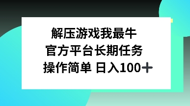 解压游戏我最牛，官方平台长期任务，操作简单 日入100+-韬哥副业项目资源网