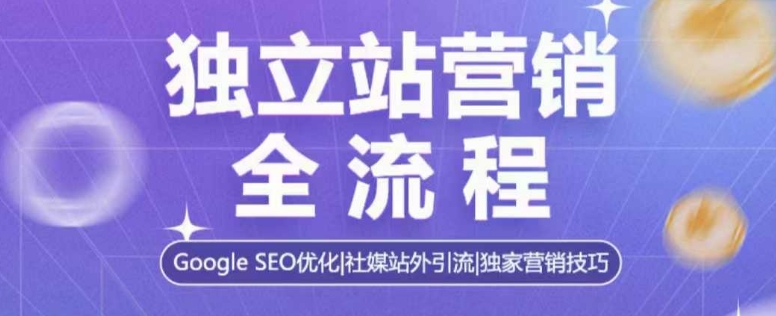 独立站营销全流程，Google SEO优化，社媒站外引流，独家营销技巧-韬哥副业项目资源网