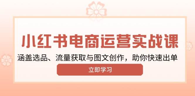 小红书的转现经营实战演练课，包含选款、流量获取与图文创作，帮助你迅速开单-韬哥副业项目资源网