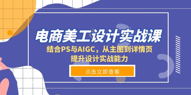 （13791期）电商美工设计实战课，结合PS与AIGC，从主图到详情页，提升设计实战能力-韬哥副业项目资源网