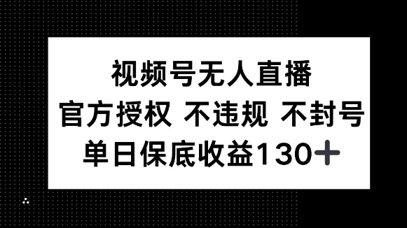 视频号无人直播，官方授权 不违规 不封号，单日保底收益130+-韬哥副业项目资源网