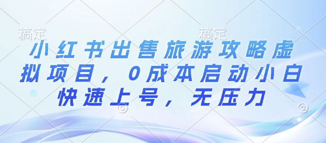 小红书出售旅游攻略虚拟项目，0成本启动小白快速上号，无压力-韬哥副业项目资源网