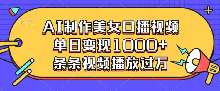 AI制作美女口播视频，单日变现多张，条条视频播放过万-韬哥副业项目资源网