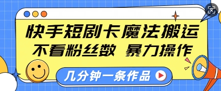 快手短剧卡魔法搬运，不看粉丝数，暴力操作，几分钟一条作品，小白也能快速上手-韬哥副业项目资源网