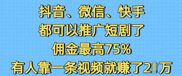 抖音微信快手视频都能够营销推广短剧剧本了，提成最大75%，有些人靠一条视频就赚了2W-韬哥副业项目资源网