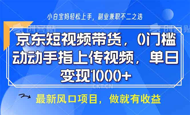 （13854期）京东短视频带货，0门槛，动动手指上传视频，轻松日入1000+-韬哥副业项目资源网