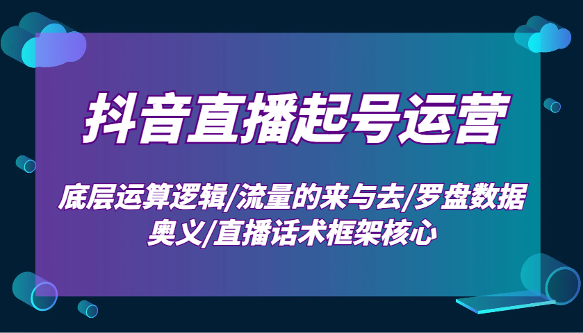 抖音直播间养号经营：最底层计算逻辑性/总流量的去与去/风水罗盘数据信息连击/直播带货话术架构关键-韬哥副业项目资源网