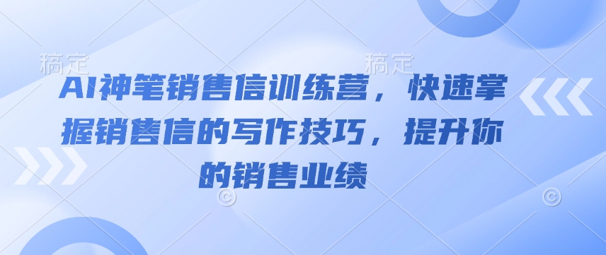 AI神笔销售信夏令营，快速上手销售信的写作方法，提高你的销售业绩-韬哥副业项目资源网