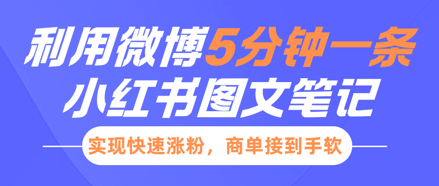 小红书的运用新浪微博5分钟左右一条图文并茂手记，完成快速吸粉，商单接到手软-韬哥副业项目资源网