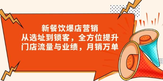 新餐饮爆店营销，从选址到锁客，全方位提升门店流量与业绩，月销万单-韬哥副业项目资源网