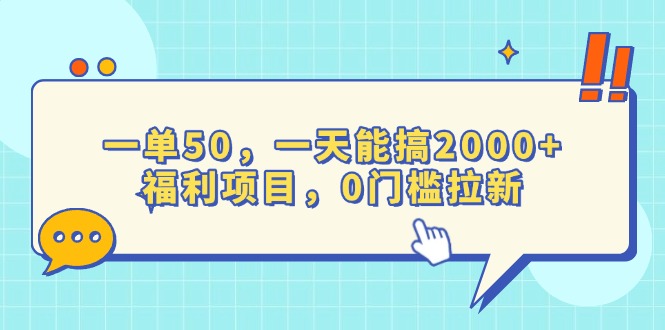 （13812期）一单50，一天能搞2000+，福利项目，0门槛拉新-韬哥副业项目资源网