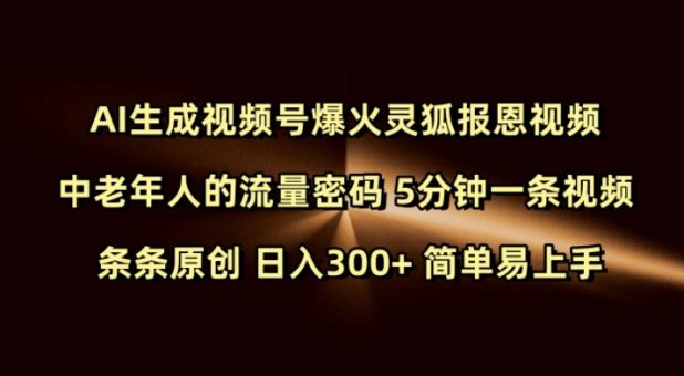 Ai形成微信视频号爆红灵狐知恩图报短视频 中老年人的总流量登陆密码 5min一条视频 一条条原创设计 日入300  简单易上手-韬哥副业项目资源网