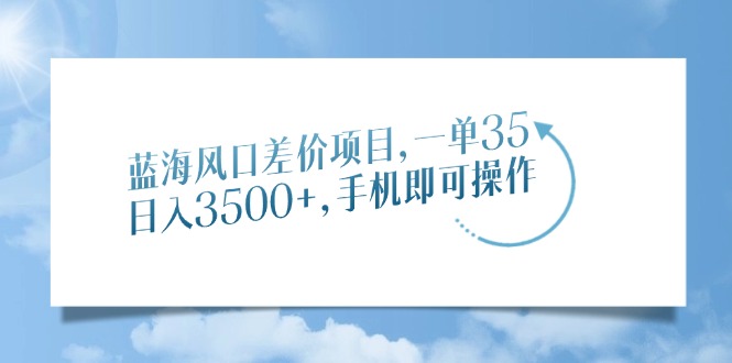 （14059期）蓝海风口价格差新项目，一单35，日入3500 ，手机上即可操作-韬哥副业项目资源网