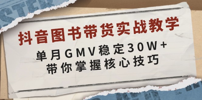 （13890期）抖音图书带货实战教学，单月GMV稳定30W+，带你掌握核心技巧-韬哥副业项目资源网