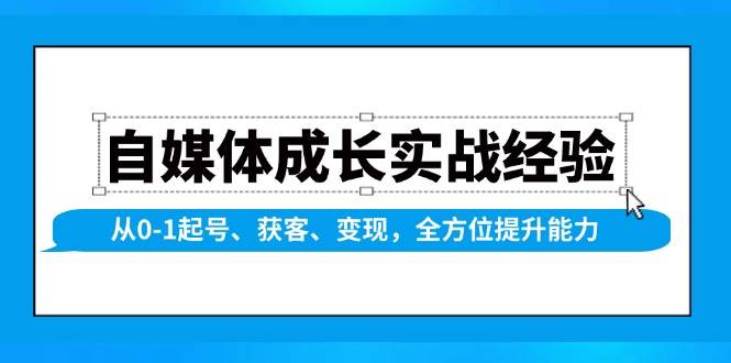 自媒体成长实战经验，从0-1起号、获客、变现，全方位提升能力-韬哥副业项目资源网