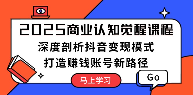 （13948期）2025商业认知觉醒课程：深度剖析抖音变现模式，打造赚钱账号新路径-韬哥副业项目资源网