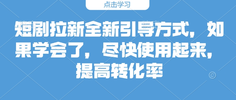 短剧拉新全新引导方式，如果学会了，尽快使用起来，提高转化率-韬哥副业项目资源网