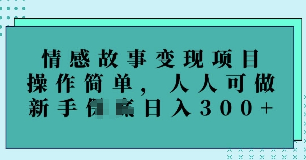 情感故事变现项目,操作简单,人人可做,新手日入3张