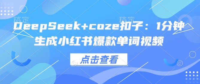 DeepSeek coze钮扣：1min形成小红书爆款单词视频-韬哥副业项目资源网