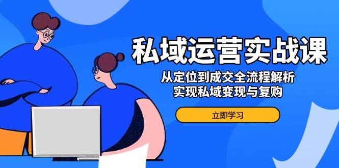 私域流量运营实战演练课，从查找到交易量全过程分析，完成私域变现与回购-韬哥副业项目资源网