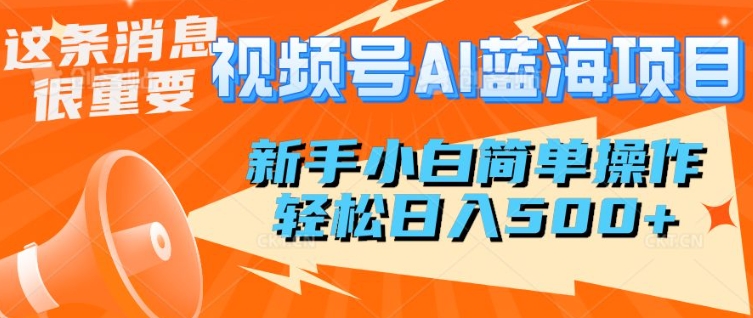 视频号AI蓝海项目,新手小白简单操作,轻松日入多张