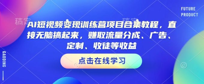 AI短视频变现夏令营新项目合辑实例教程,立即没脑子搞上去,获得流量分成、广告宣传、订制、招徒等盈利-韬哥副业项目资源网