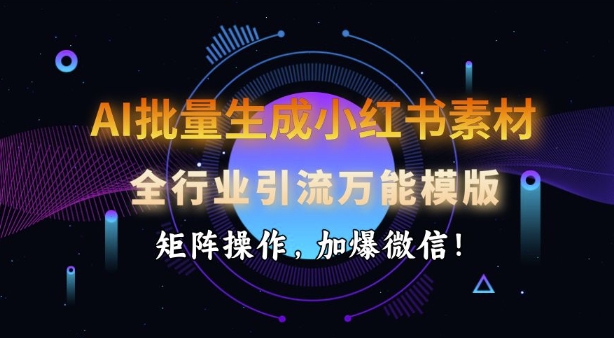 AI批量生成小红书的素材内容，整个行业引流方法全能模板，引流矩阵实际操作，加爆手机微信-韬哥副业项目资源网