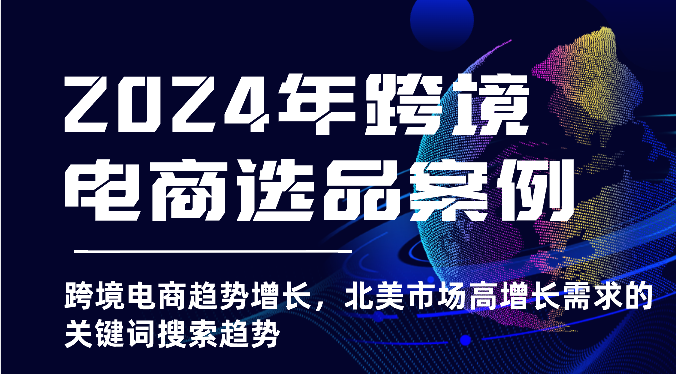 2025年亚马逊跨境电商选品案例-北美市场高增长需求关键词搜索趋势（更新)-韬哥副业项目资源网