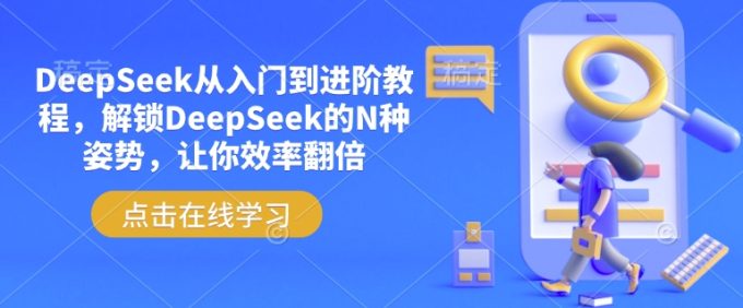 DeepSeek从入门到升阶实例教程,开启DeepSeek的N种姿态,使你高效率翻番-韬哥副业项目资源网