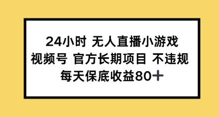 24小时无人直播小游戏,视频号官方长期项目,每天保底收益80