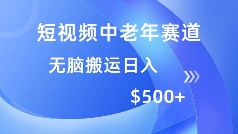 (14254期)短视频中老年人跑道,使用方便,全平台盈利,没脑子运送日入500-韬哥副业项目资源网