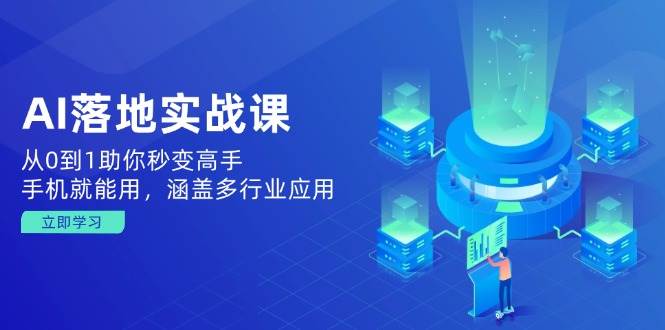 AI落地式实战演练课：从0到1帮助你瞬间变成大神，手机就能用，包含多应用领域-韬哥副业项目资源网