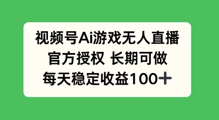 微信视频号AI手机游戏无人直播，官方认证长期性能做，每日盈利100-韬哥副业项目资源网