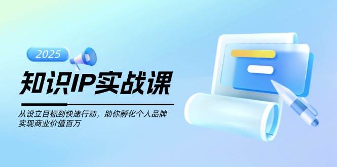 专业知识IP实战演练课，从设定目标到快速行动，帮助你卵化个人ip，完成商业服务价值不菲-韬哥副业项目资源网